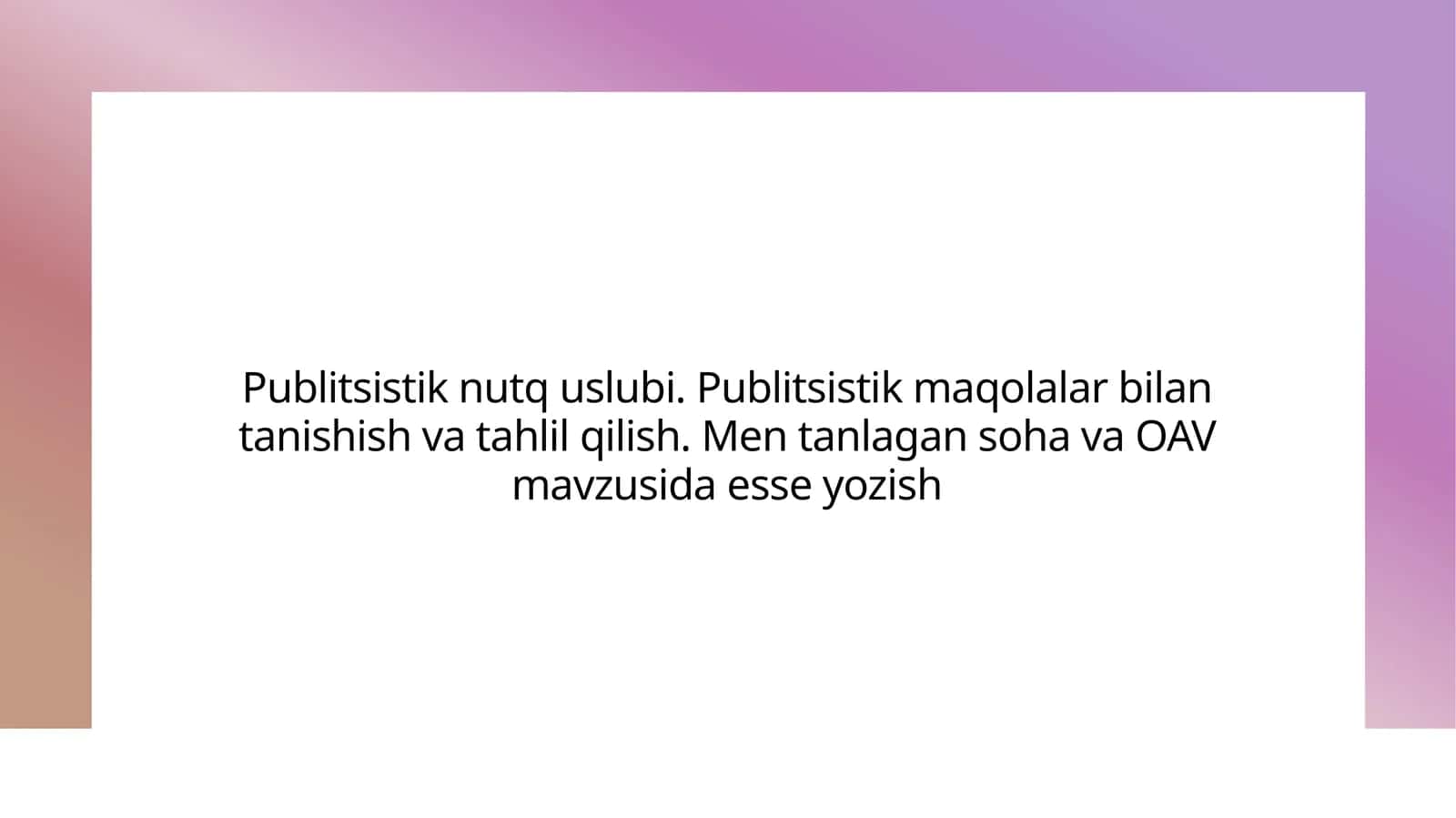 Publitsistik nutq uslubi. Publitsistik maqolalar bilan tanishish va tahlil qilish. Men tanlagan soha va OAV mavzusida esse yozish