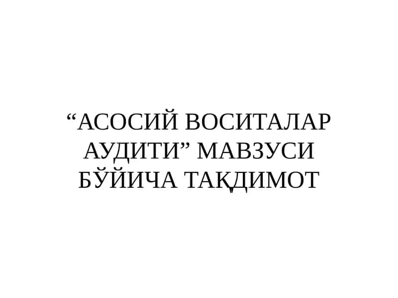 АСОСИЙ ВОСИТАЛАР АУДИТИ” МАВЗУСИ БЎЙИЧА ТАҚДИМОТ