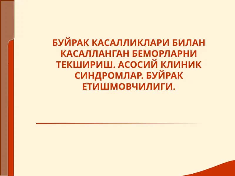 БУЙРАК КАСАЛЛИКЛАРИ БИЛАН КАСАЛЛАНГАН БЕМОРЛАРНИ ТЕКШИРИШ. АСОСИЙ КЛИНИК СИНДРОМЛАР. БУЙРАК ЕТИШМОВЧИЛИГИ