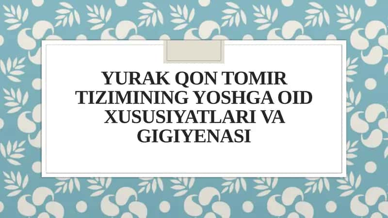 YURAK QON TOMIR TIZIMINING YOSHGA OID XUSUSIYATLARI VA GIGIYENASI