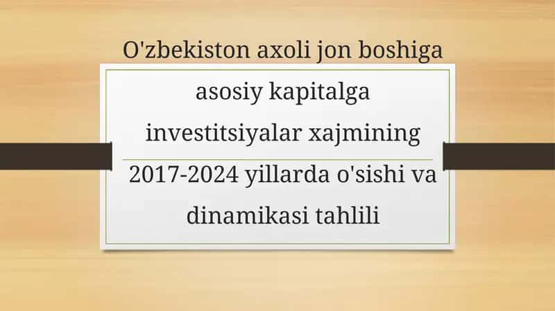 O'zbekiston axolijon boshiga asosiy kapital gain investitsiyalar xajmi ning 2017-2024 yillarda o'sishi va dinamika si tahlili
