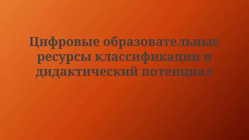 Цифровые образовательные ресурсы классификации и дидактический потенциал