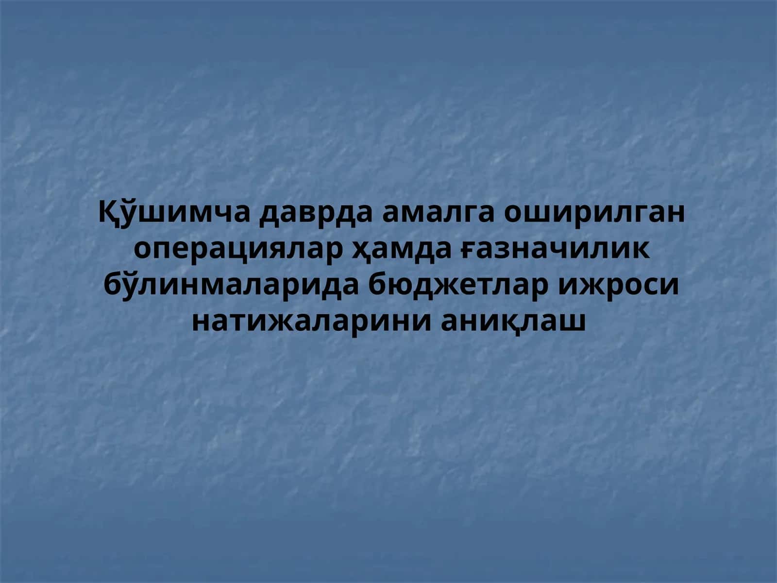 Қўшимча даврда амалга оширилган операциялар ҳамда ғазначилик бўлинмаларида бюджетлар ижроси натижаларини аниқлаш