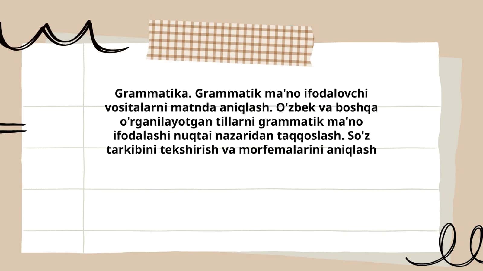 Grammatika. Grammatik ma'no ifodalovchi vositalarni matnda aniqlash. O'zbek va boshqa o'rganilayotgan tillarni grammatik ma'no ifodalashi nuqtai nazaridan taqqoslash. So'z tarkibini tekshirish va morfemalarini aniqlash