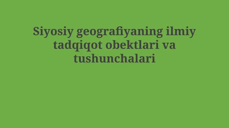 Siyosiy geografiyaning ilmiy tadqiqot obektlari va tushunchalari
