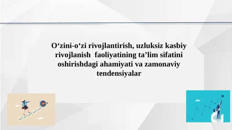 O‘zini-o‘zi rivojlantirish, uzluksiz kasbiy rivojlanish faoliyatining ta’lim sifatini oshirishdagi ahamiyati va zamonaviy tendensiyalar.