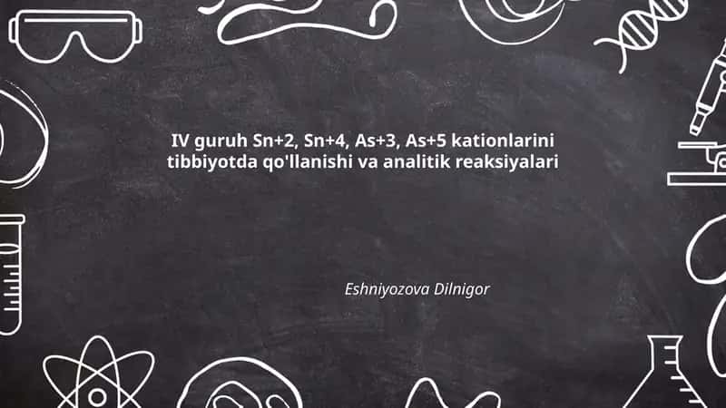 IV guruh Sn+2, Sn+4, As+3, As+5 kationlarini tibbiyotda qo'llanishi va analitik reaksiyalari