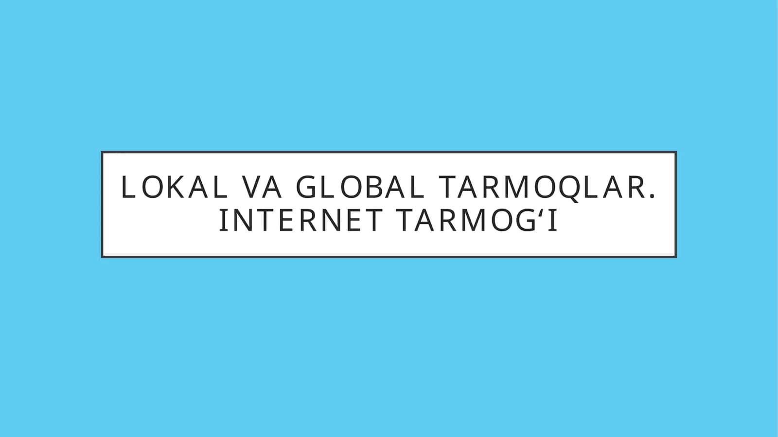 Lokal va global tarmoqlar. Internet tarmog‘i.