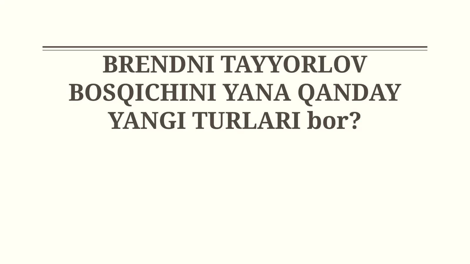 BRENDNI TAYYORLOV BOSQICHINI YANA QANDAY YANGI TURLARI bor?