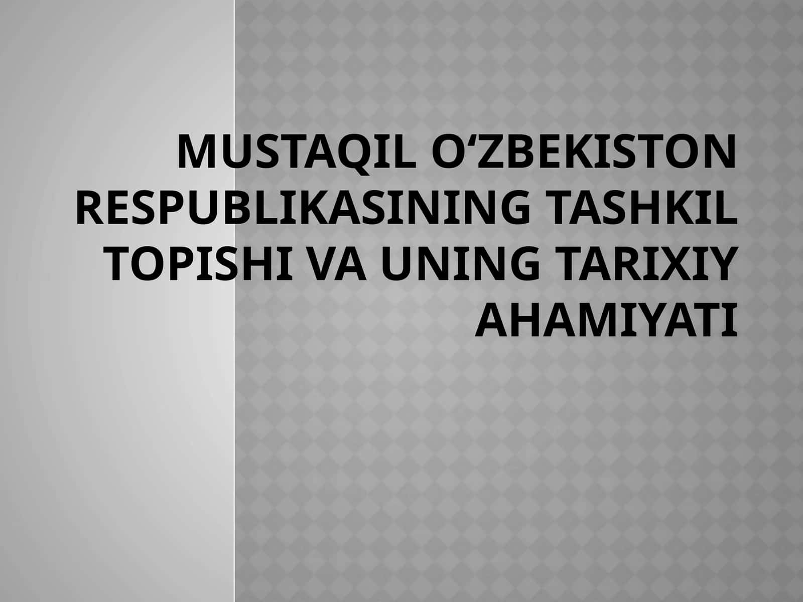 Mustaqil O‘zbekiston Respublikasining tashkil topishi va uningtarixiy ahamiyati