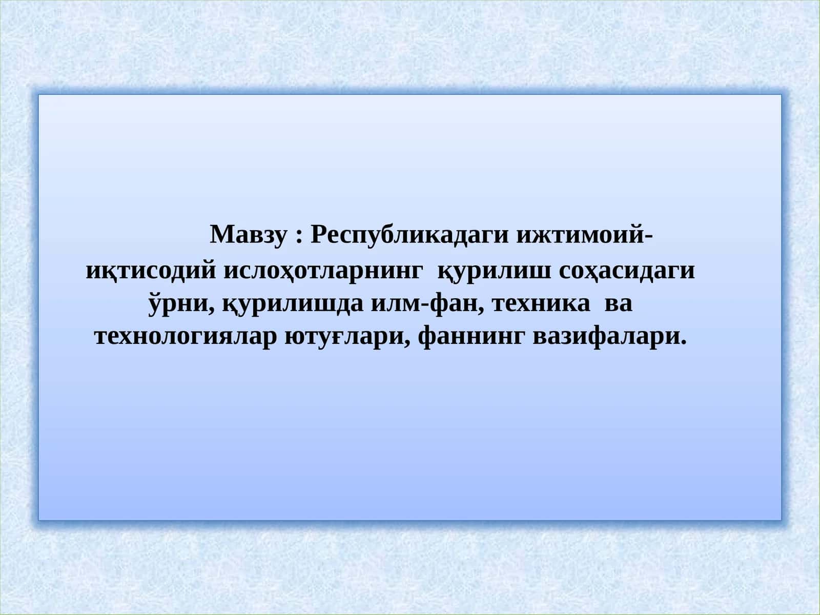 Республикадаги ижтимоий-иқтисодий ислоҳотларнинг қурилиш соҳасидаги ўрни, қурилишда илм-фан, техника ва технологиялар ютуғлари, фаннинг вазифалари