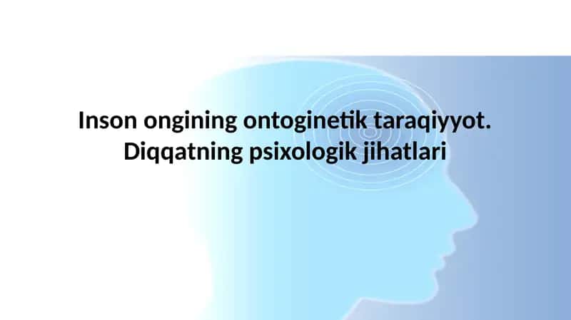 Inson ongining ontoginetik taraqiyyot. Diqqatning psixologik jihatlari