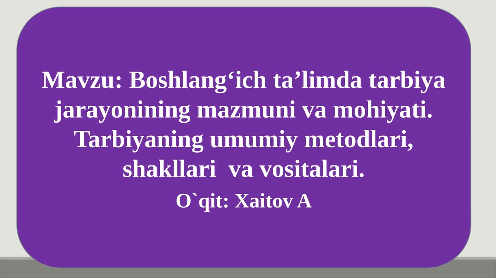 Boshlangʻich taʼlimda tarbiya jarayonining mazmuni va mohiyati. Tarbiyaning umumiy metodlari, shakllari va vositalari
