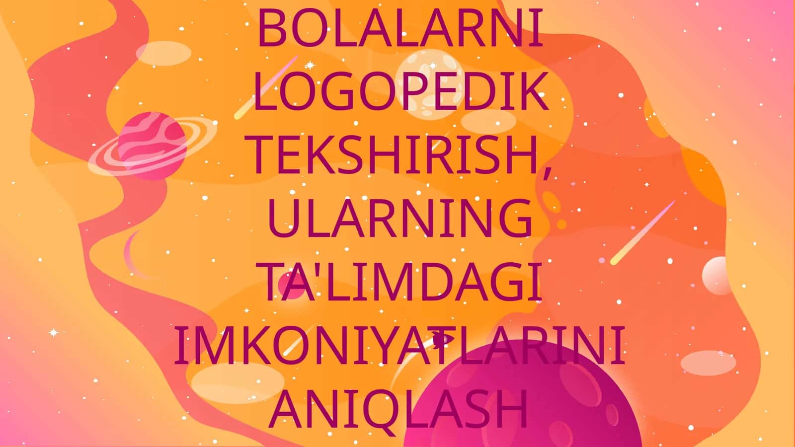 BOLALARNI LOGOPEDIK TEKSHIRISH, ULARNING TA'LIMDAGI IMKONIYATLARINI ANIQLASH