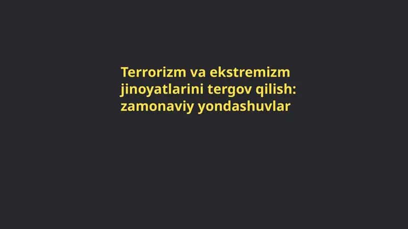 Terrorizm va ekstremizm jinoyatlarini tergov qilish: zamonaviy yondashuvlar