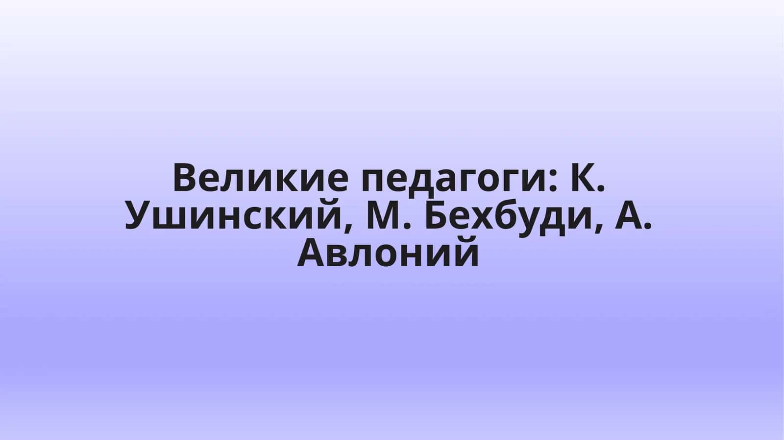 Великие педагоги: К. Ушинский, М. Бехбуди, А. Авлоний