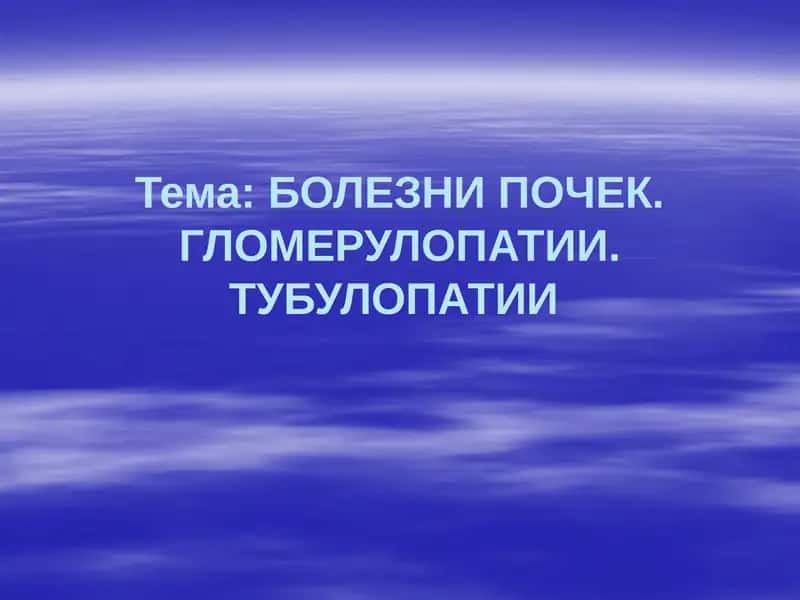 БОЛЕЗНИ ПОЧЕК. ГЛОМЕРУЛОПАТИИ.ТУБУЛОПАТИИ
