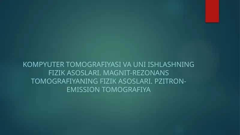 Kompyuter tomografiyasi va uni ishlashning fizik asoslari. Magnit-rezonans tomografiyaning fizik asoslari. Pzitron-emission tomografiya