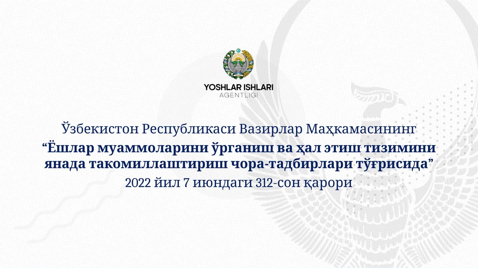 “Ёшлар муаммоларини ўрганиш ва ҳал этиш тизиминиянада такомиллаштириш чора-тадбирлари тўғрисида” 2022 йил 7 июндаги 312-сон қарори
