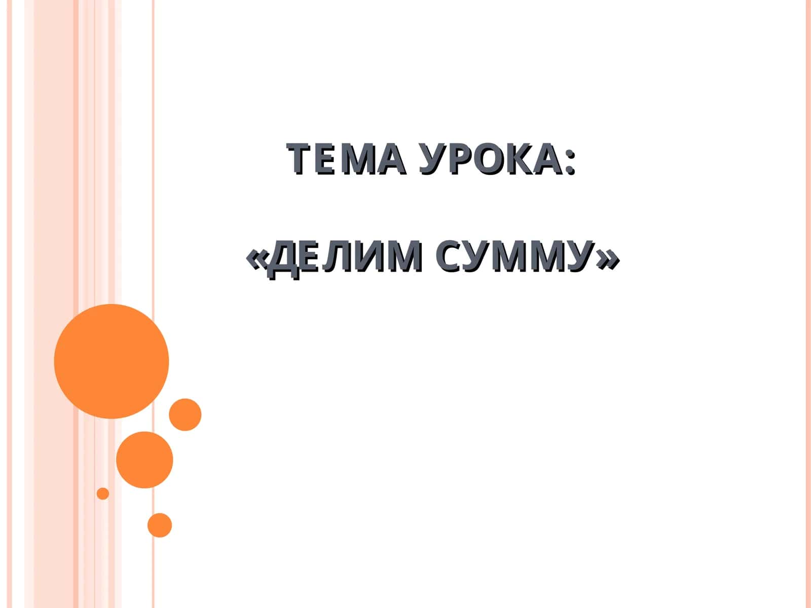 ТЕМА УРОКА:«ДЕЛИМ СУММУ»