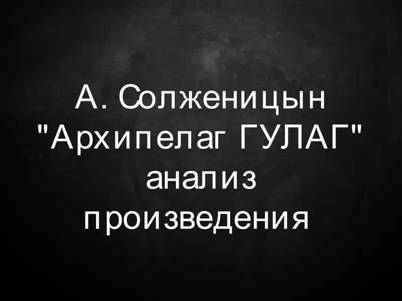 А. Солженицын Архипелаг ГУЛАГ анализ произведения