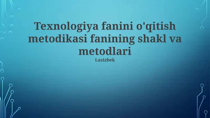 Texnologiya fanini o'qitish metodikasi fanining shakl va metodlari