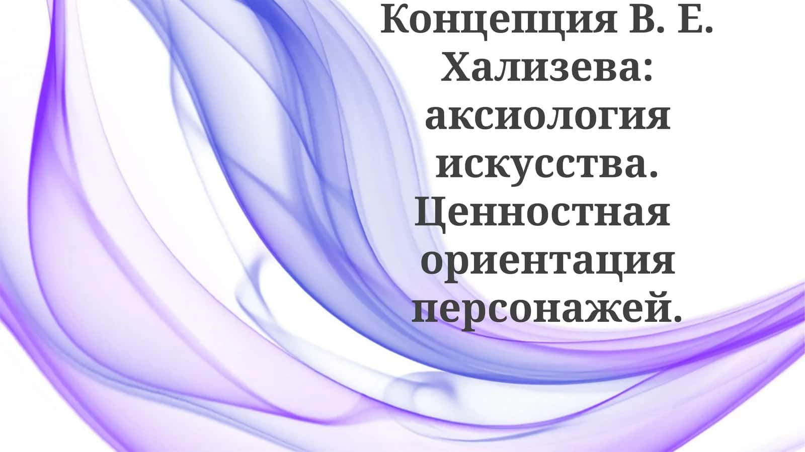 КонцепцияВ. Е.Хализева:аксиологияискусства.Ценностнаяориентацияперсонажей